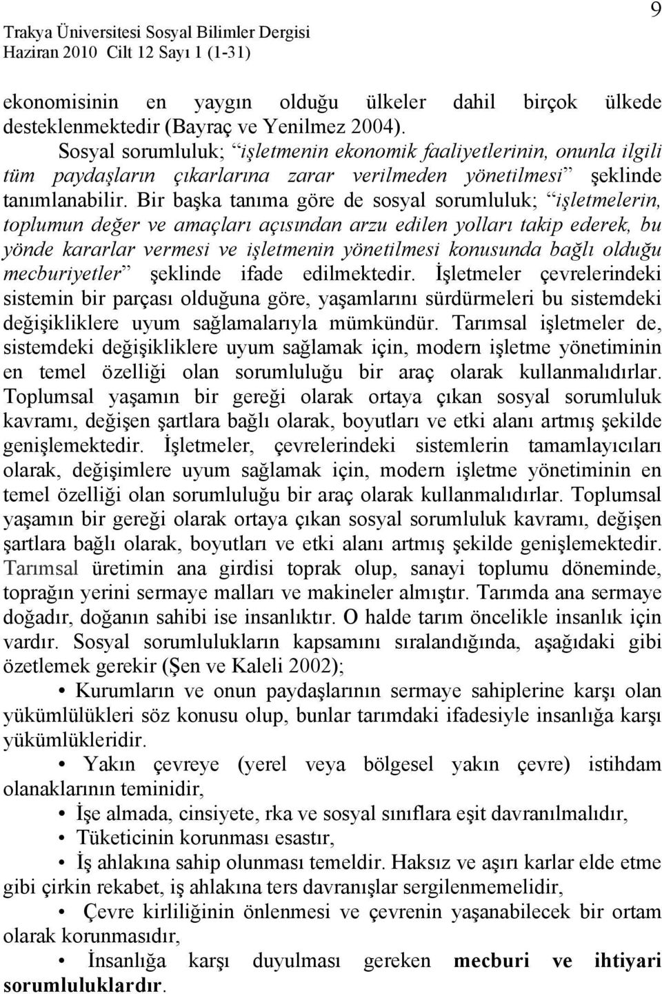 Bir başka tanıma göre de sosyal sorumluluk; işletmelerin, toplumun değer ve amaçları açısından arzu edilen yolları takip ederek, bu yönde kararlar vermesi ve işletmenin yönetilmesi konusunda bağlı