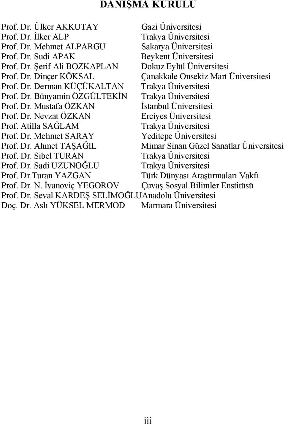 Dr. Nevzat ÖZKAN Erciyes Üniversitesi Prof. Atilla SAĞLAM Trakya Üniversitesi Prof. Dr. Mehmet SARAY Yeditepe Üniversitesi Prof. Dr. Ahmet TAŞAĞIL Mimar Sinan Güzel Sanatlar Üniversitesi Prof. Dr. Sibel TURAN Trakya Üniversitesi Prof.