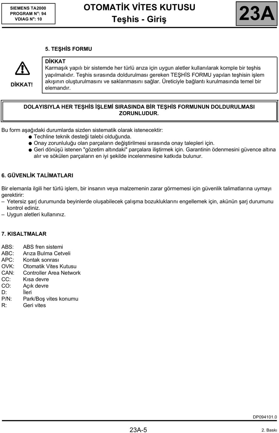 DOLAYISIYLA HER TEŞHİS İŞLEMİ SIRASINDA BİR TEŞHİS FORMUNUN DOLDURULMASI ZORUNLUDUR. Bu form aşağıdaki durumlarda sizden sistematik olarak istenecektir: Techline teknik desteği talebi olduğunda.