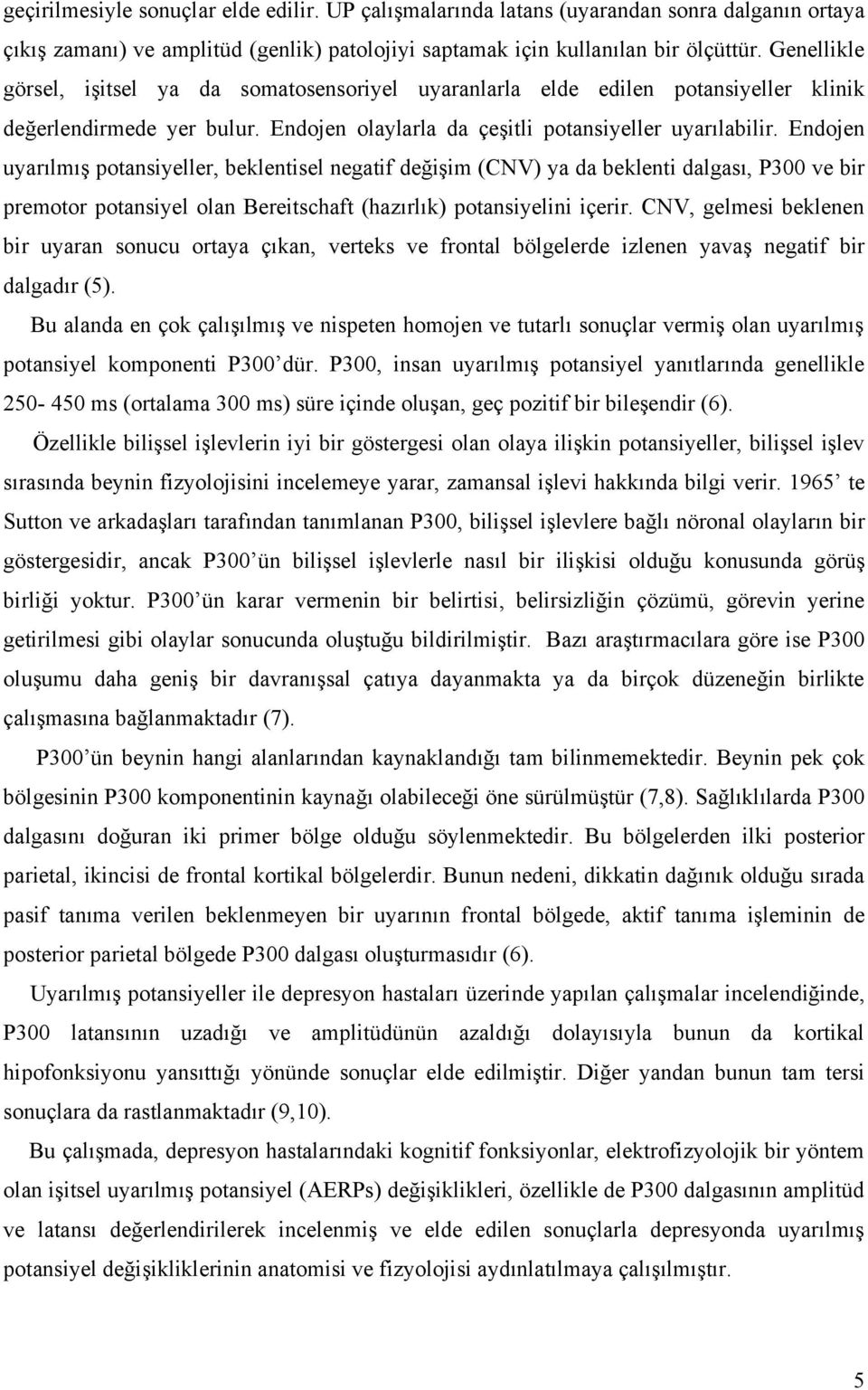 Endojen uyarılmış potansiyeller, beklentisel negatif değişim (CNV) ya da beklenti dalgası, 300 ve bir premotor potansiyel olan Bereitschaft (haırlık) potansiyelini içerir.