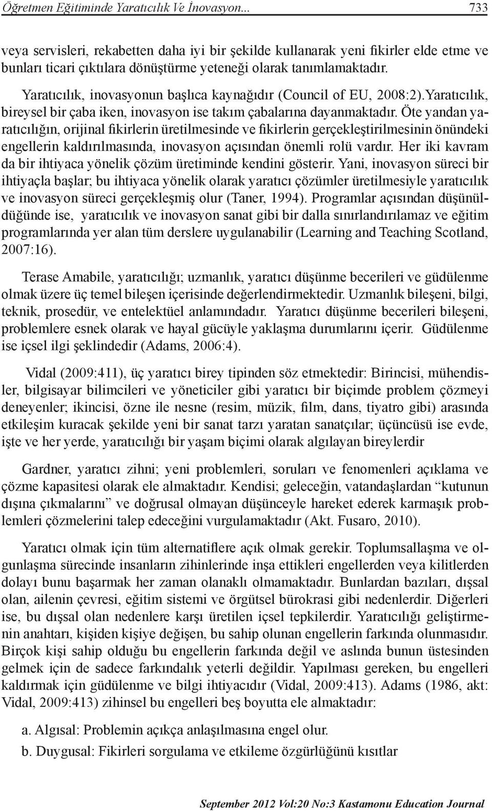 Yaratıcılık, inovasyonun başlıca kaynağıdır (Council of EU, 2008:2).Yaratıcılık, bireysel bir çaba iken, inovasyon ise takım çabalarına dayanmaktadır.