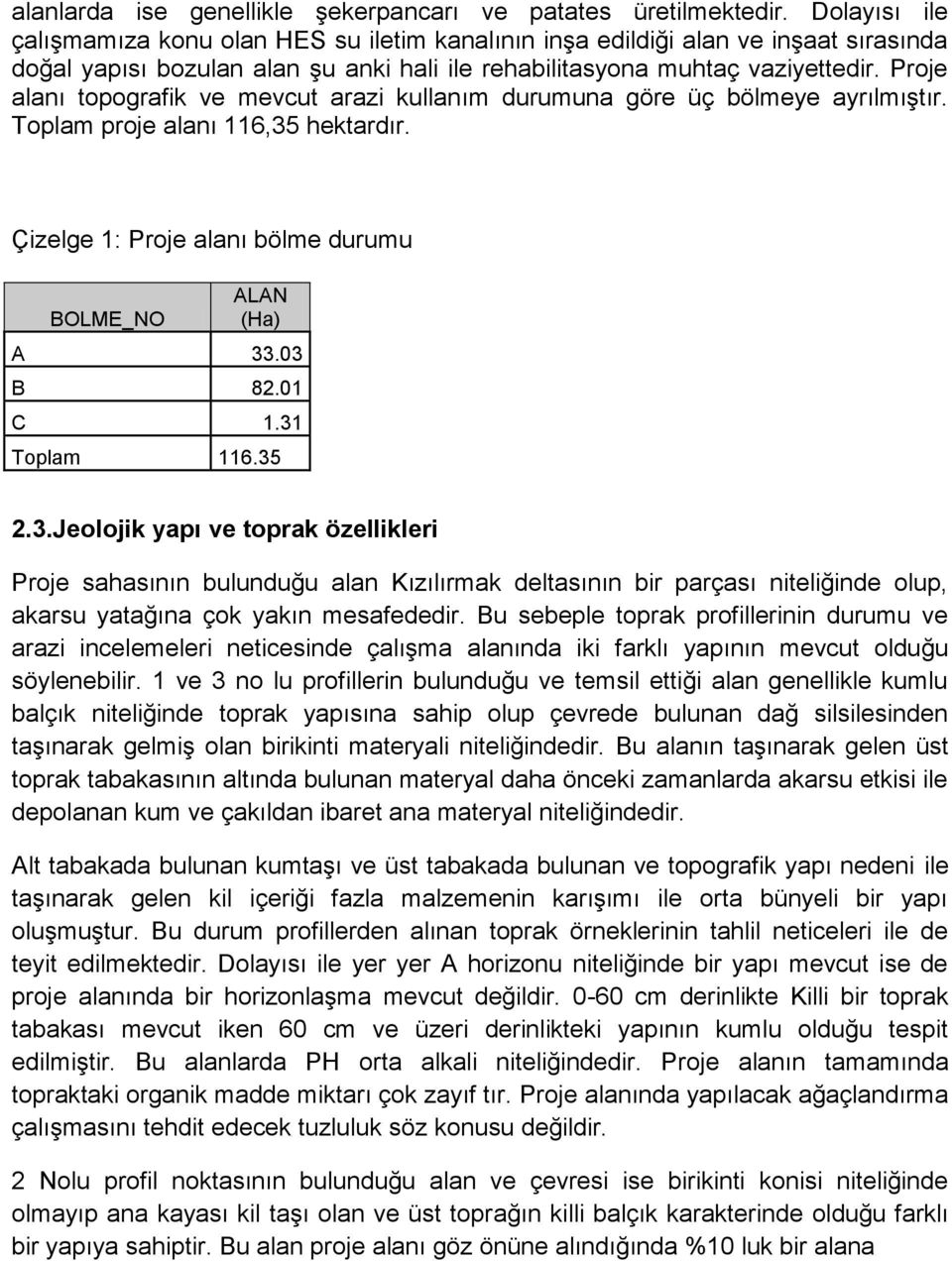 Proje alanı topografik ve mevcut arazi kullanım durumuna göre üç bölmeye ayrılmıģtır. Toplam proje alanı 116,35 hektardır. Çizelge 1: Proje alanı bölme durumu BOLME_NO ALAN (Ha) A 33.03 B 82.01 C 1.