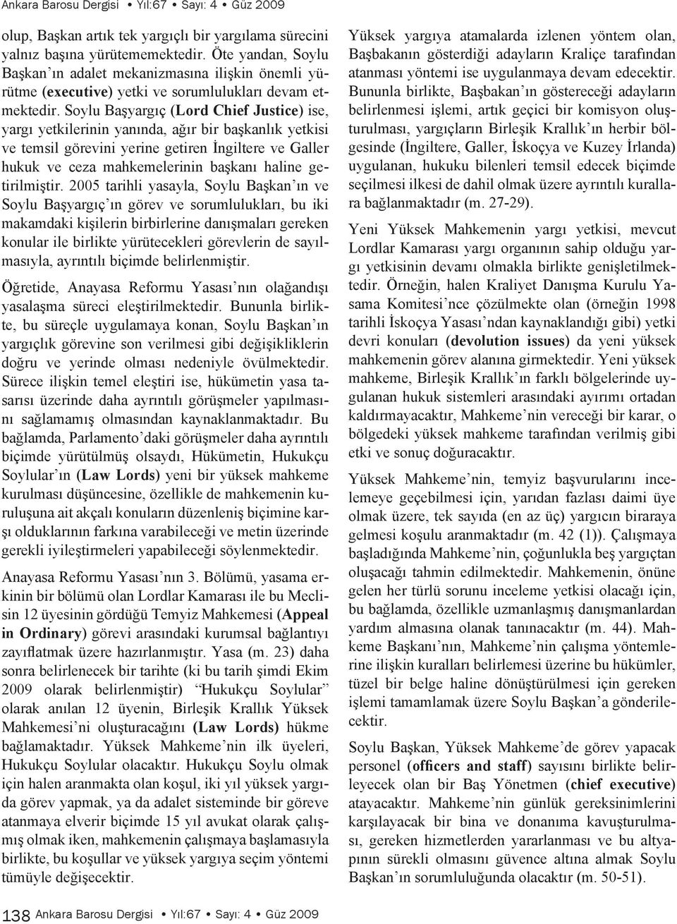 Soylu Başyargıç (Lord Chief Justice) ise, yargı yetkilerinin yanında, ağır bir başkanlık yetkisi ve temsil görevini yerine getiren İngiltere ve Galler hukuk ve ceza mahkemelerinin başkanı haline