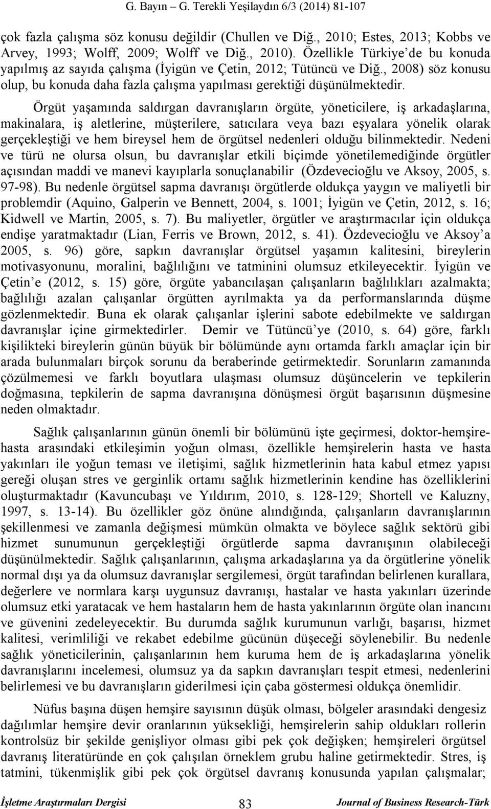 Örgüt yaşamında saldırgan davranışların örgüte, yöneticilere, iş arkadaşlarına, makinalara, iş aletlerine, müşterilere, satıcılara veya bazı eşyalara yönelik olarak gerçekleştiği ve hem bireysel hem