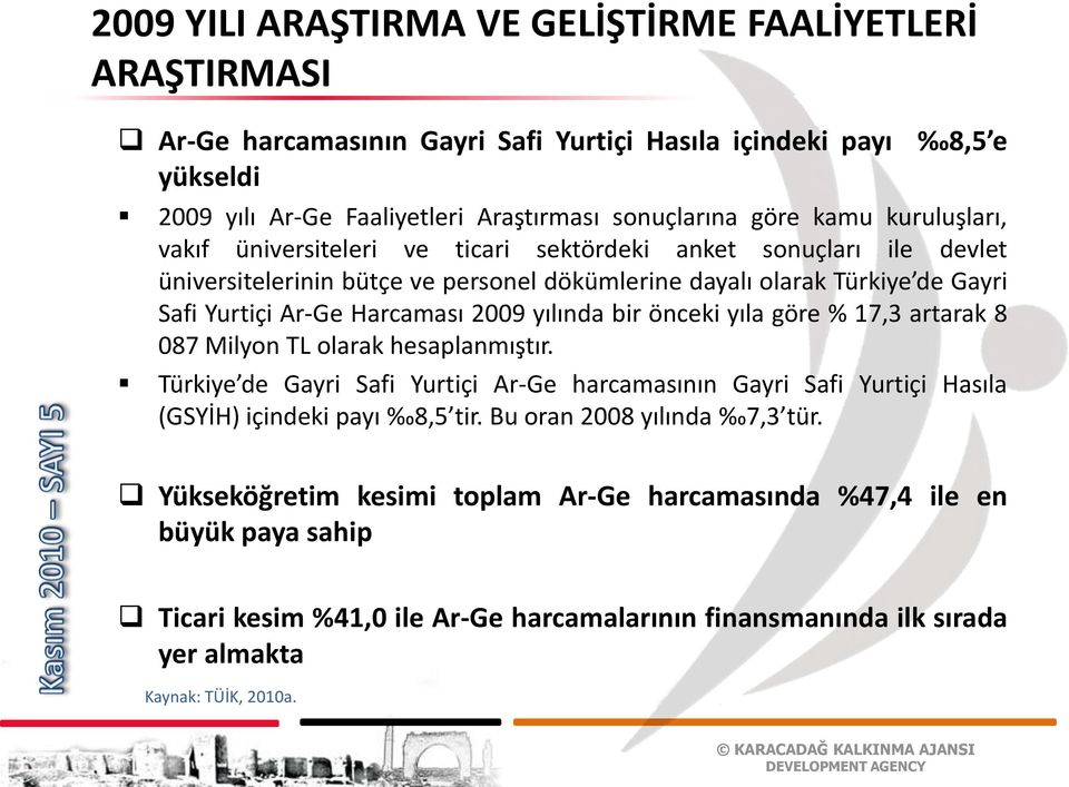 yılında bir önceki yıla göre % 17,3 artarak 8 087 Milyon TL olarak hesaplanmıştır. Türkiye de Gayri Safi Yurtiçi Ar-Ge harcamasının Gayri Safi Yurtiçi Hasıla (GSYİH) içindeki payı 8,5 tir.