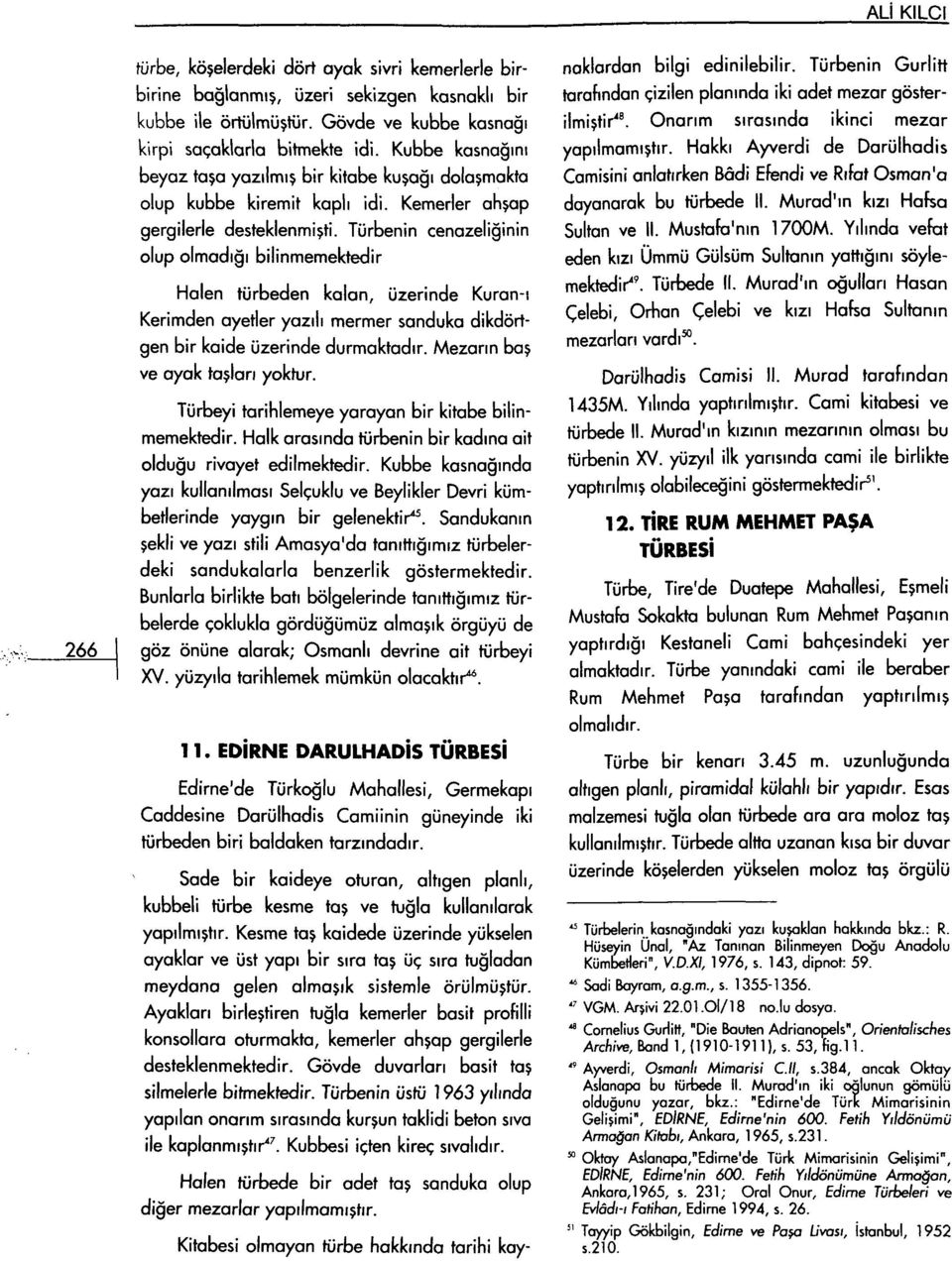 Türbenin cenazeliğinin olup olmadığı bilinmemektedir Halen türbeden kalan, üzerinde Kuran-ı Kerimden ayetler yazılı mermer sanduka dikdörtgen bir kaide üzerinde durmaktadır.