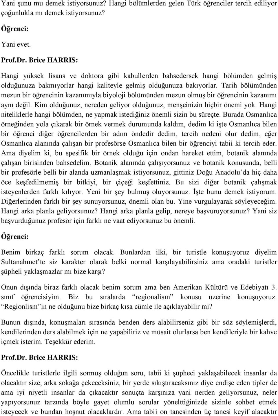 Tarih bölümünden mezun bir öğrencinin kazanımıyla biyoloji bölümünden mezun olmuş bir öğrencinin kazanımı aynı değil. Kim olduğunuz, nereden geliyor olduğunuz, menşeinizin hiçbir önemi yok.