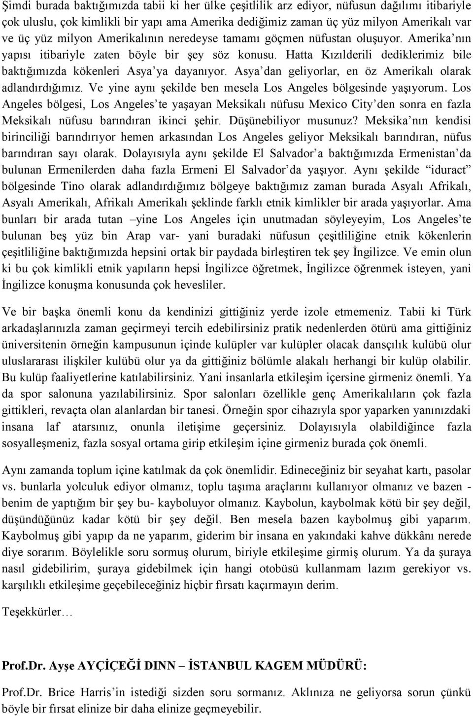 Hatta Kızılderili dediklerimiz bile baktığımızda kökenleri Asya ya dayanıyor. Asya dan geliyorlar, en öz Amerikalı olarak adlandırdığımız.