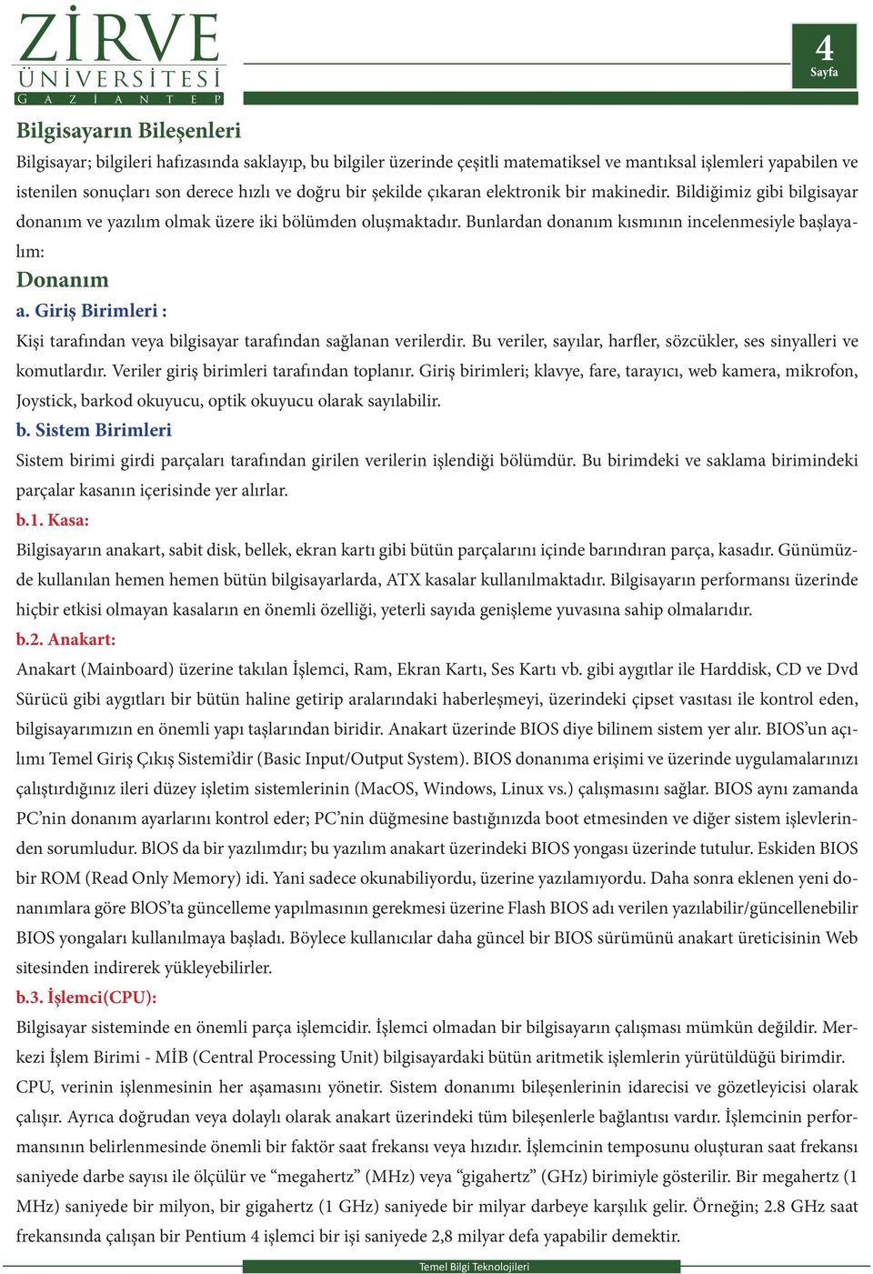 Giriş Birimleri : Kişi tarafından veya bilgisayar tarafından sağlanan verilerdir. Bu veriler, sayılar, harfler, sözcükler, ses sinyalleri ve komutlardır. Veriler giriş birimleri tarafından toplanır.