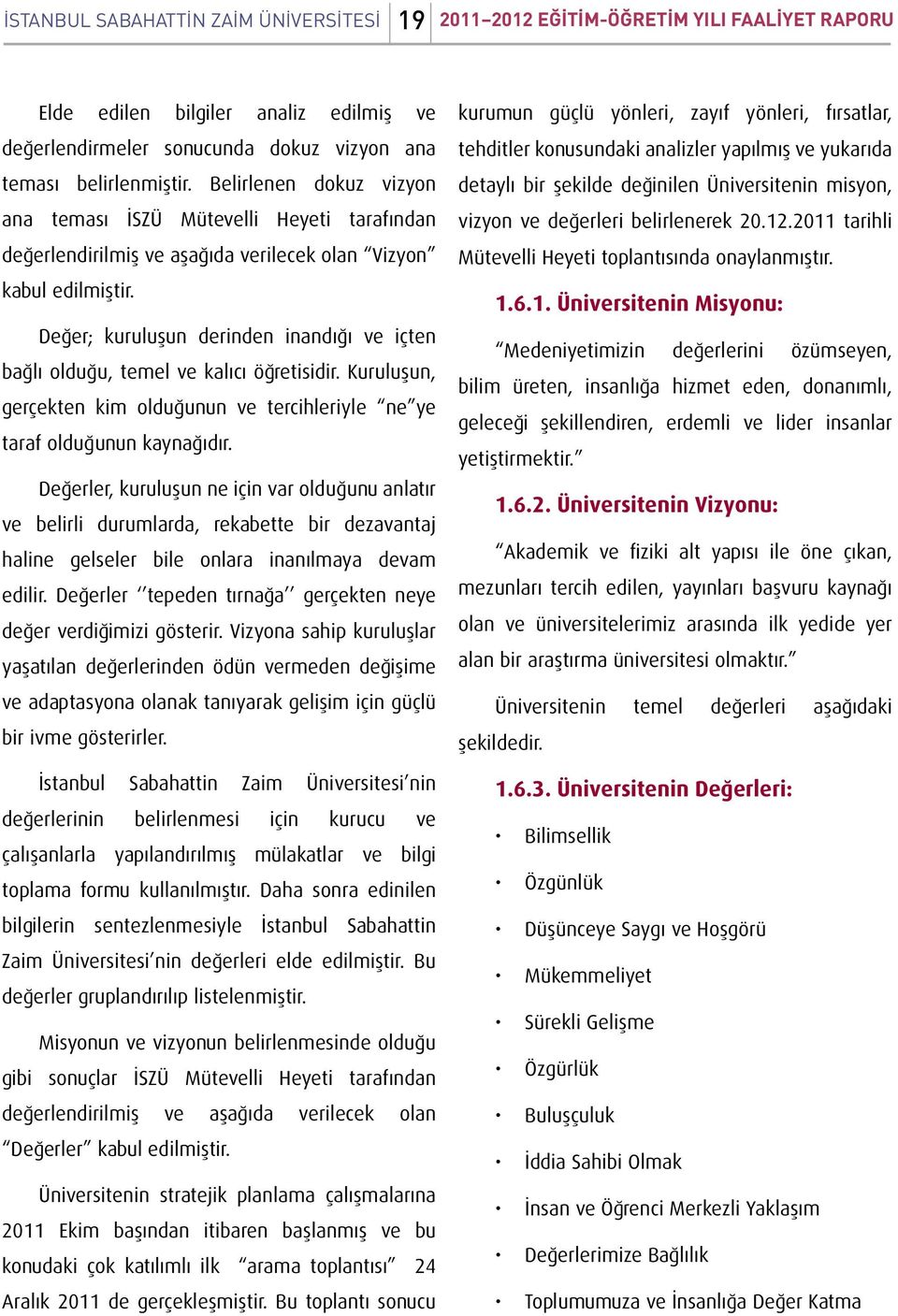 Değer; kuruluşun derinden inandığı ve içten bağlı olduğu, temel ve kalıcı öğretisidir. Kuruluşun, gerçekten kim olduğunun ve tercihleriyle ne ye taraf olduğunun kaynağıdır.