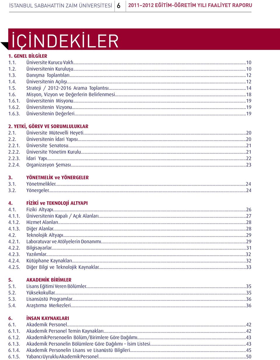 ..19 1.6.3. Üniversitenin Değerleri...19 2. YETKİ, GÖREV VE SORUMLULUKLAR 2.1. Üniversite Mütevelli Heyeti...20 2.2. Üniversitenin İdari Yapısı...20 2.2.1. Üniversite Senatosu...21 2.2.2. Üniversite Yönetim Kurulu.