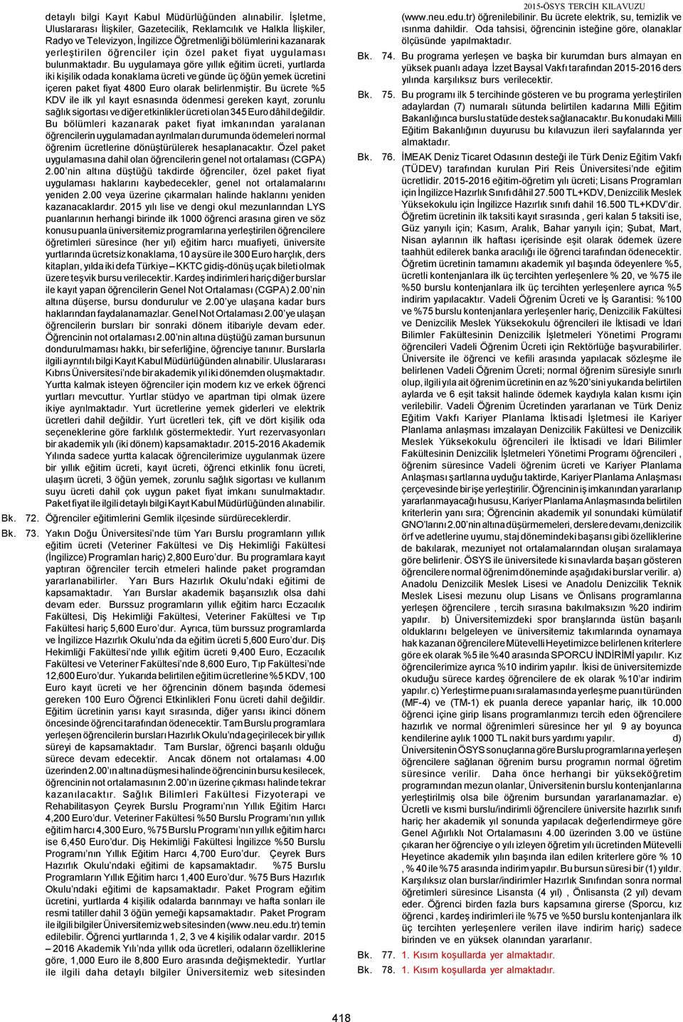 uygulaması bulunmaktadır. Bu uygulamaya göre yıllık eğitim ücreti, yurtlarda iki kişilik odada konaklama ücreti ve günde üç öğün yemek ücretini içeren paket fiyat 4800 Euro olarak belirlenmiştir.