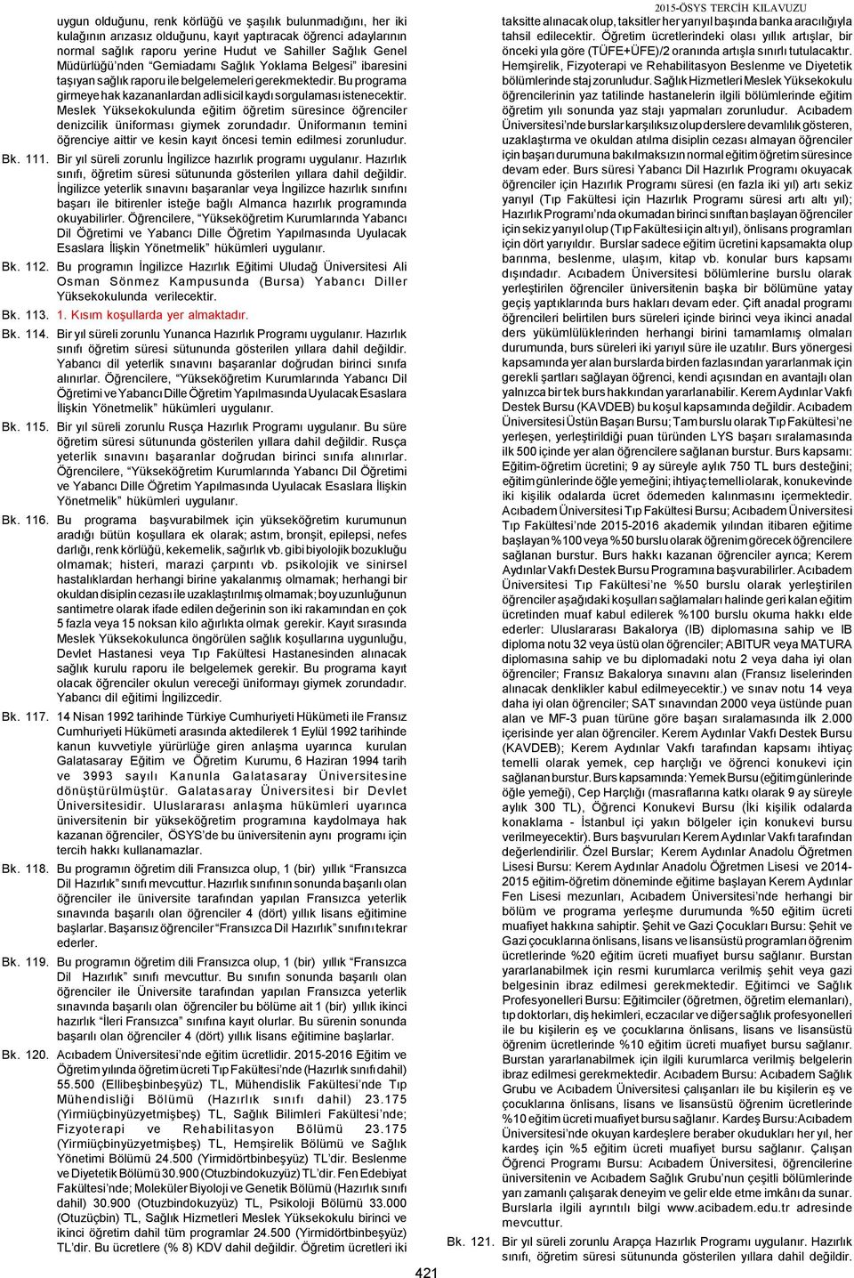 Meslek Yüksekokulunda eğitim öğretim süresince öğrenciler denizcilik üniforması giymek zorundadır. Üniformanın temini öğrenciye aittir ve kesin kayıt öncesi temin edilmesi zorunludur. 111.