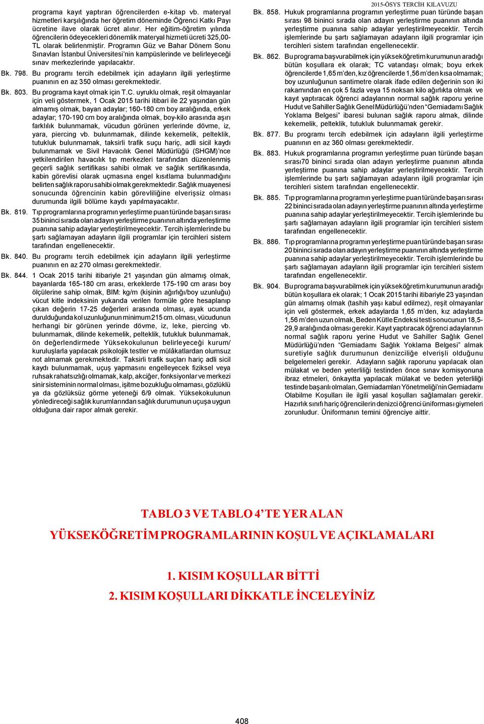 Programın Güz ve Bahar Dönem Sonu Sınavları İstanbul Üniversitesi nin kampüslerinde ve belirleyeceği sınav merkezlerinde yapılacaktır. 798.