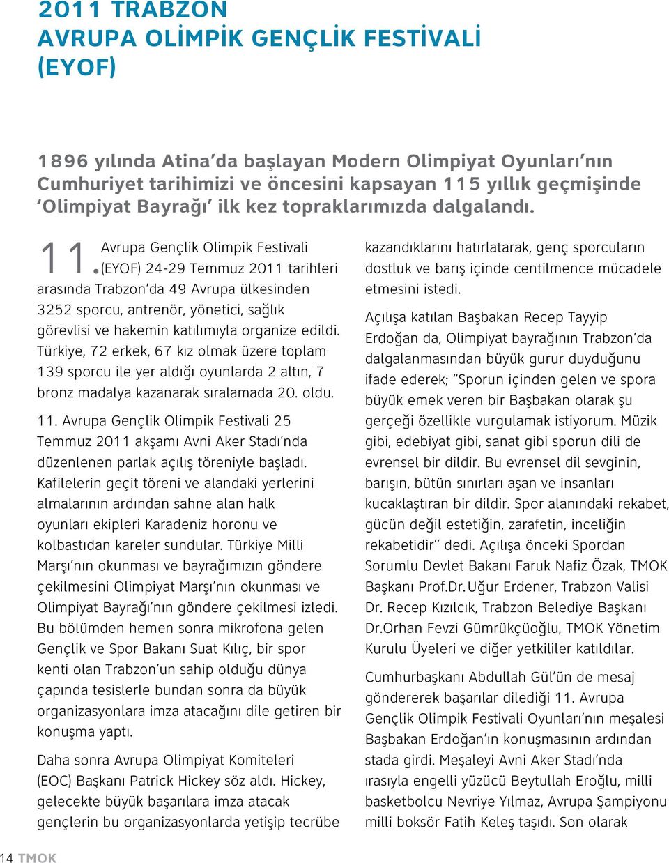 (EYOF) 24-29 Temmuz 2011 tarihleri arasında Trabzon da 49 Avrupa ülkesinden 3252 sporcu, antrenör, yönetici, sağlık görevlisi ve hakemin katılımıyla organize edildi.