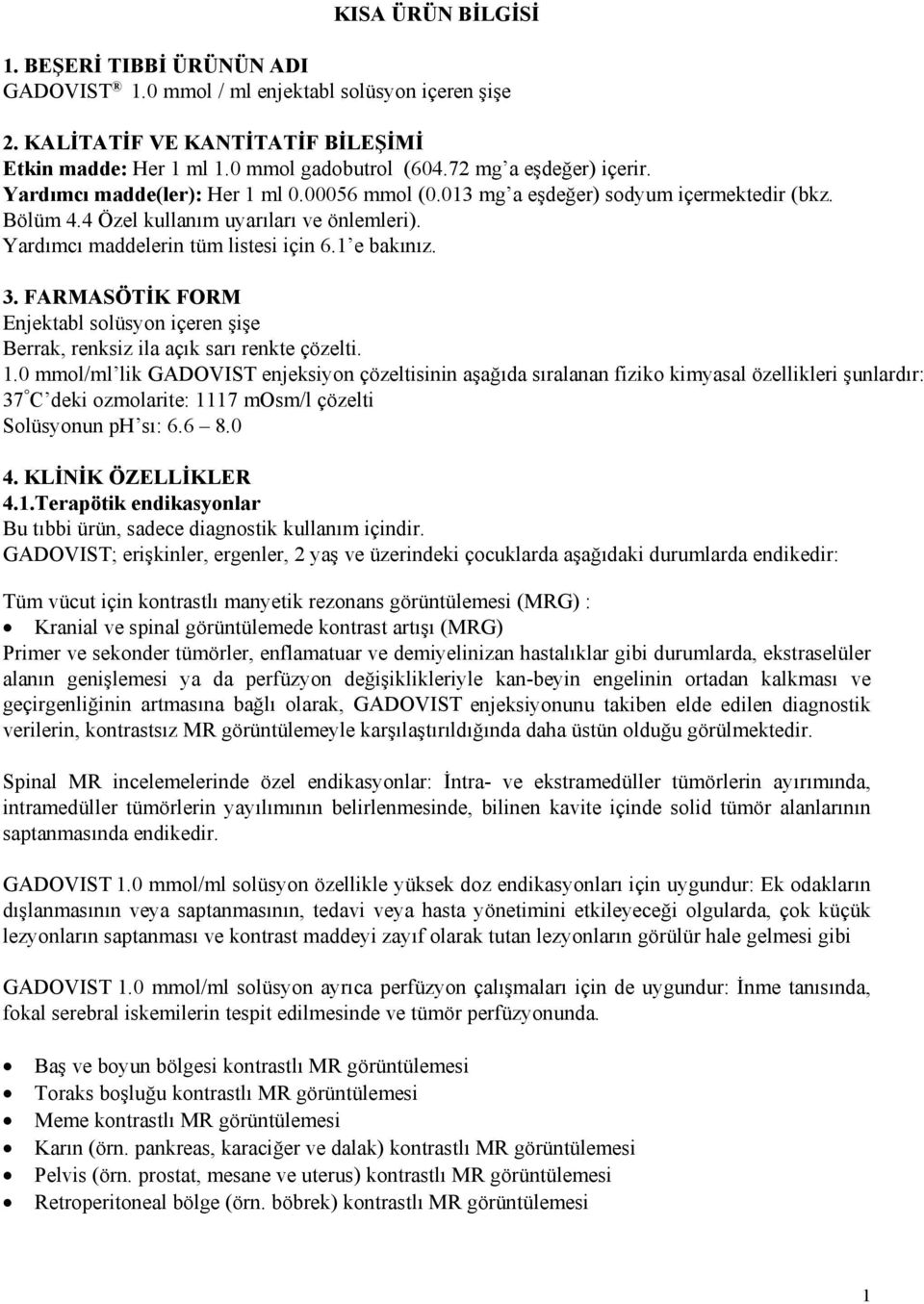 Yardımcı maddelerin tüm listesi için 6.1 e bakınız. 3. FARMASÖTİK FORM Enjektabl solüsyon içeren şişe Berrak, renksiz ila açık sarı renkte çözelti. 1.