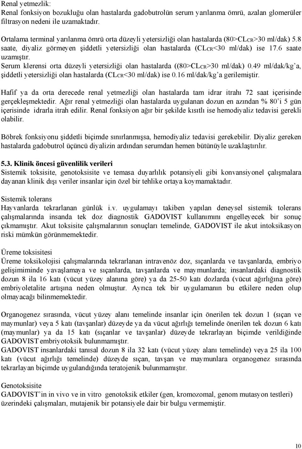 6 saate uzamıştır. Serum klerensi orta düzeyli yetersizliği olan hastalarda ((80>CLCR>30 ml/dak) 0.49 ml/dak/kg a, şiddetli yetersizliği olan hastalarda (CLCR<30 ml/dak) ise 0.