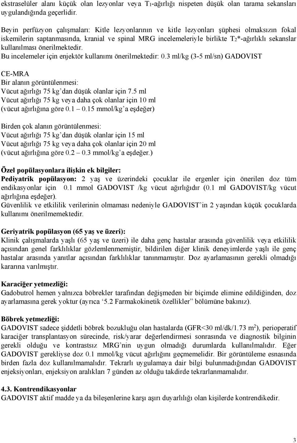 kullanılması önerilmektedir. Bu incelemeler için enjektör kullanımı önerilmektedir: 0.3 ml/kg (3-5 ml/sn) GADOVIST CE-MRA Bir alanın görüntülenmesi: Vücut ağırlığı 75 kg dan düşük olanlar için 7.