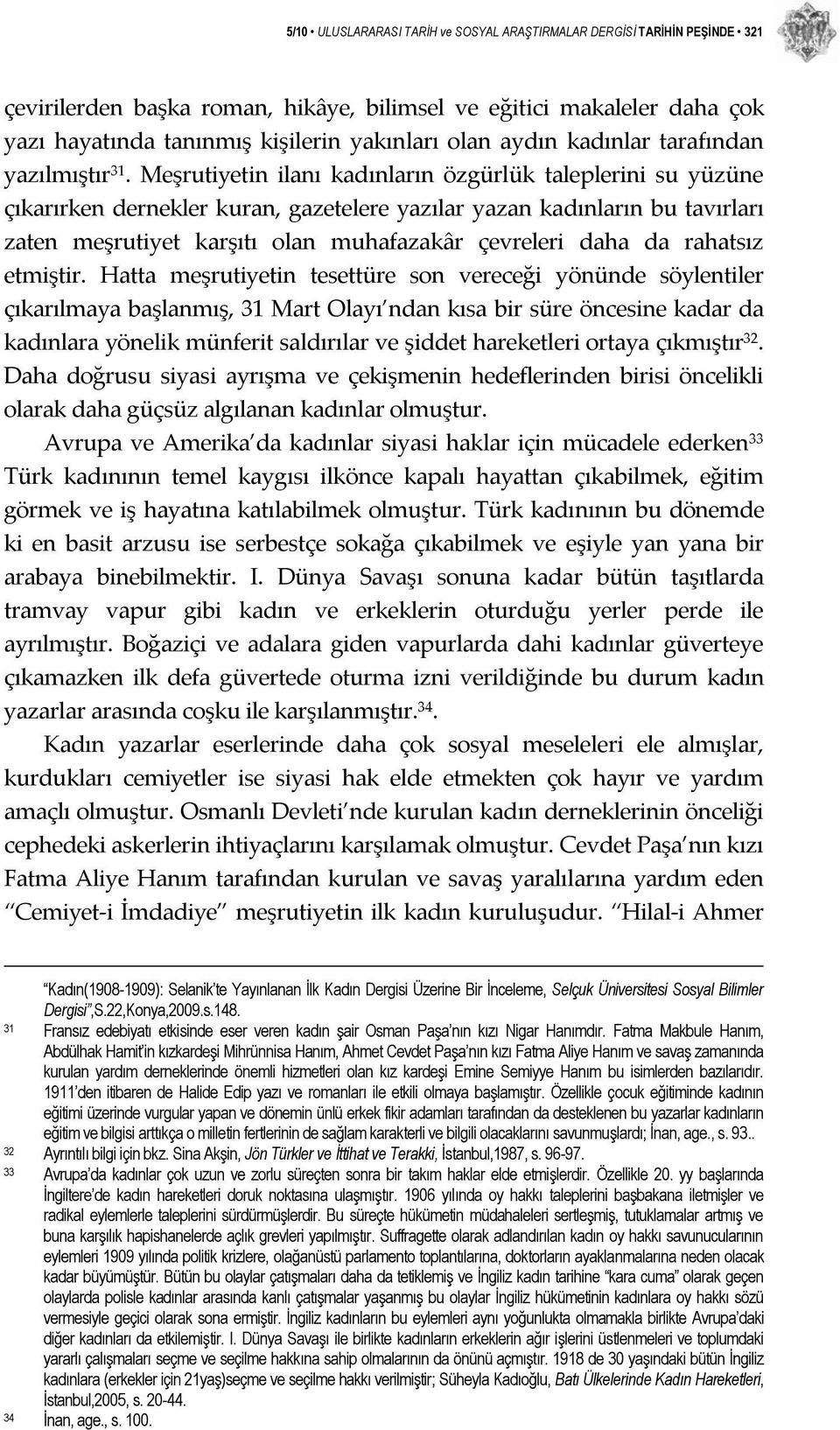 Meşrutiyetin ilanı kadınların özgürlük taleplerini su yüzüne çıkarırken dernekler kuran, gazetelere yazılar yazan kadınların bu tavırları zaten meşrutiyet karşıtı olan muhafazakâr çevreleri daha da