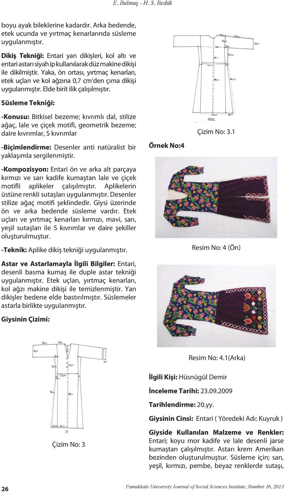 Yaka, ön ortası, yırtmaç kenarları, etek uçları ve kol ağzına 0,7 cm den çıma dikişi Elde birit ilik çalışılmıştır. ağaç, lale ve çiçek motifi, geometrik Çizim bezeme; No: 3 Çizim No: 3.