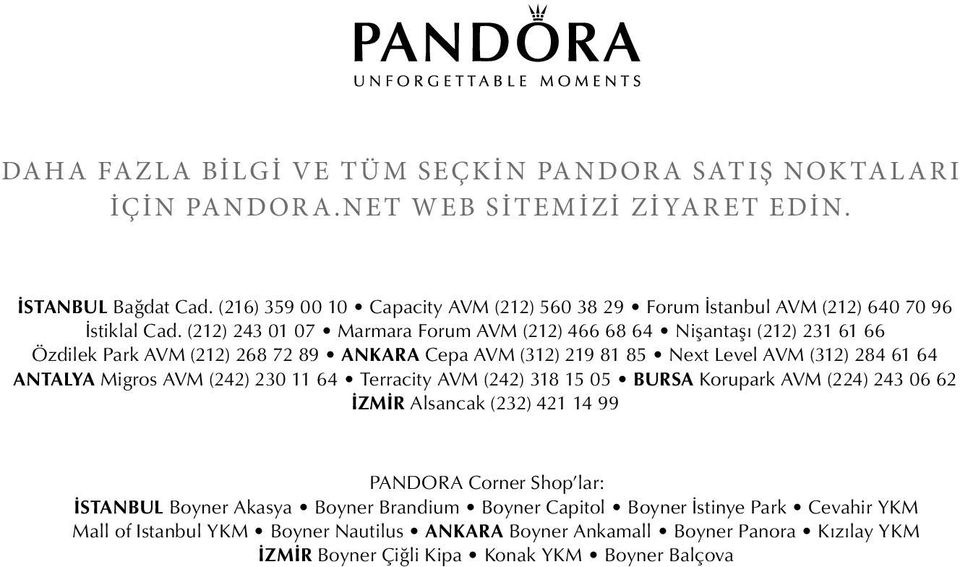 (212) 243 01 07 Marmara Forum AVM (212) 466 68 64 Nişantaşı (212) 231 61 66 Özdilek Park AVM (212) 268 72 89 ANKARA Cepa AVM (312) 219 81 85 Next Level AVM (312) 284 61 64 ANTALYA Migros AVM