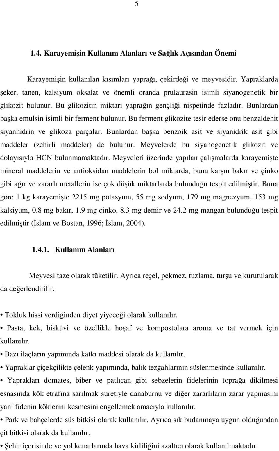 Bunlardan başka emulsin isimli bir ferment bulunur. Bu ferment glikozite tesir ederse onu benzaldehit siyanhidrin ve glikoza parçalar.