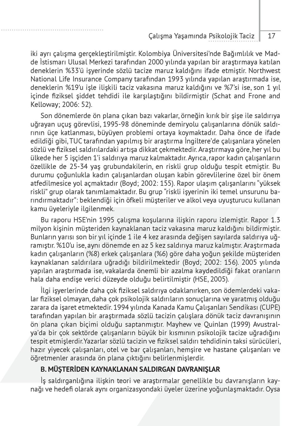 Northwest National Life Insurance Company tarafından 1993 yılında yapılan araştırmada ise, deneklerin %19 u işle ilişkili taciz vakasına maruz kaldığını ve %7 si ise, son 1 yıl içinde fiziksel şiddet