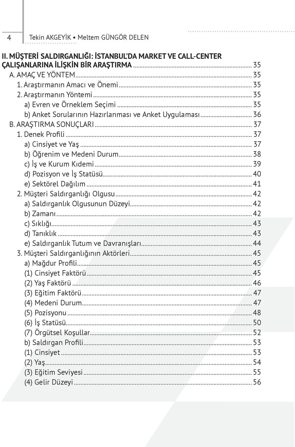 .. 37 b) Öğrenim ve Medeni Durum... 38 c) İş ve Kurum Kıdemi... 39 d) Pozisyon ve İş Statüsü... 40 e) Sektörel Dağılım... 41 2. Müşteri Saldırganlığı Olgusu... 42 a) Saldırganlık Olgusunun Düzeyi.