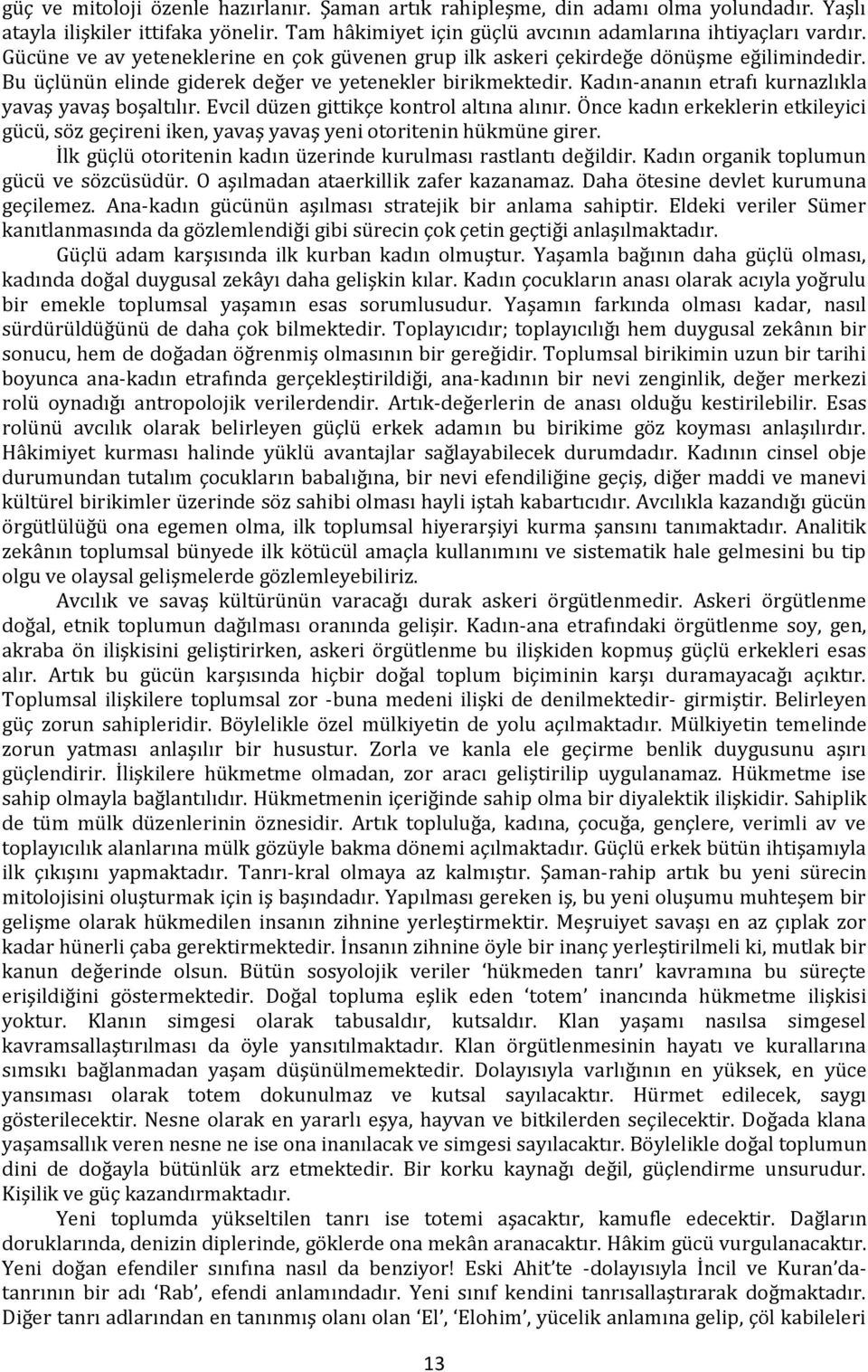 Kadın-ananın etrafı kurnazlıkla yavaş yavaş boşaltılır. Evcil düzen gittikçe kontrol altına alınır. Önce kadın erkeklerin etkileyici gücü, söz geçireni iken, yavaş yavaş yeni otoritenin hükmüne girer.