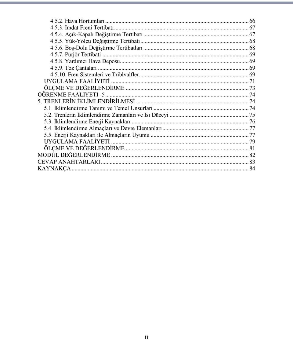 TRENLERĠN ĠKLĠMLENDĠRĠLMESĠ... 74 5.1. Ġklimlendirme Tanımı ve Temel Unsurları... 74 5.2. Trenlerin Ġklimlendirme Zamanları ve Isı Düzeyi... 75 5.3. Ġklimlendirme Enerji Kaynakları... 76 5.4. Ġklimlendirme Almaçları ve Devre Elemanları.