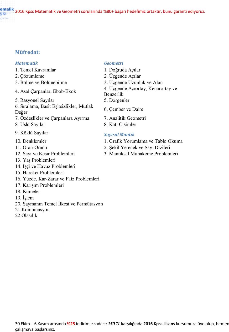 Üslü Sayılar 8. Katı Cisimler 9. Köklü Sayılar Sayısal Mantık 10. Denklemler 1. Grafik Yorumlama ve Tablo Okuma 11. Oran-Orantı 2. Şekil Yetenek ve Sayı Dizileri 12. Sayı ve Kesir Problemleri 3.