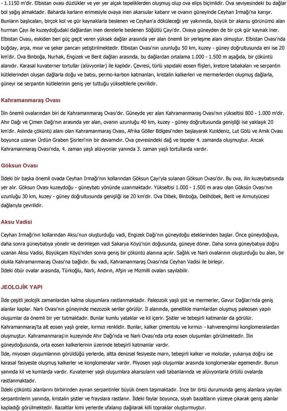 Bunların başlıcaları, birçok kol ve gür kaynaklarla beslenen ve Ceyhan'a döküleceği yer yakınında, büyük bir akarsu görünümü alan hurman Çayı ile kuzeydoğudaki dağlardan inen derelerle beslenen