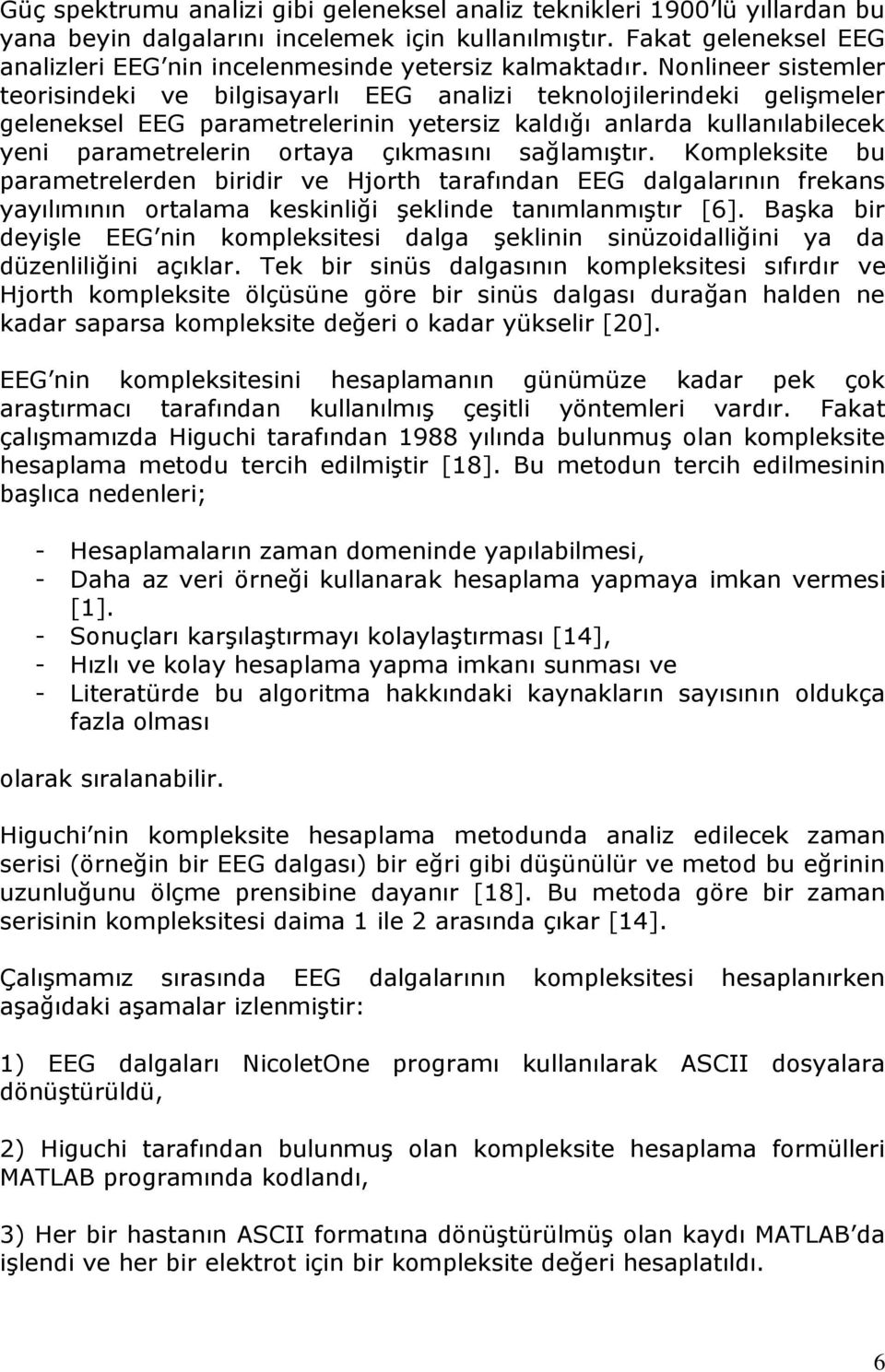 Nonlineer sistemler teorisindeki ve bilgisayarlı EEG analizi teknolojilerindeki gelişmeler geleneksel EEG parametrelerinin yetersiz kaldığı anlarda kullanılabilecek yeni parametrelerin ortaya