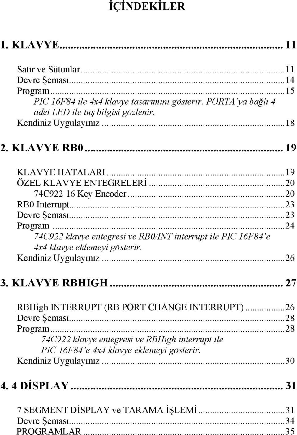 ..24 74C922 klavye entegresi ve RB0/INT interrupt ile PIC 16F84 e 4x4 klavye eklemeyi gösterir. Kendiniz Uygulayınız...26 3. KLAVYE RBHIGH... 27 RBHigh INTERRUPT (RB PORT CHANGE INTERRUPT).