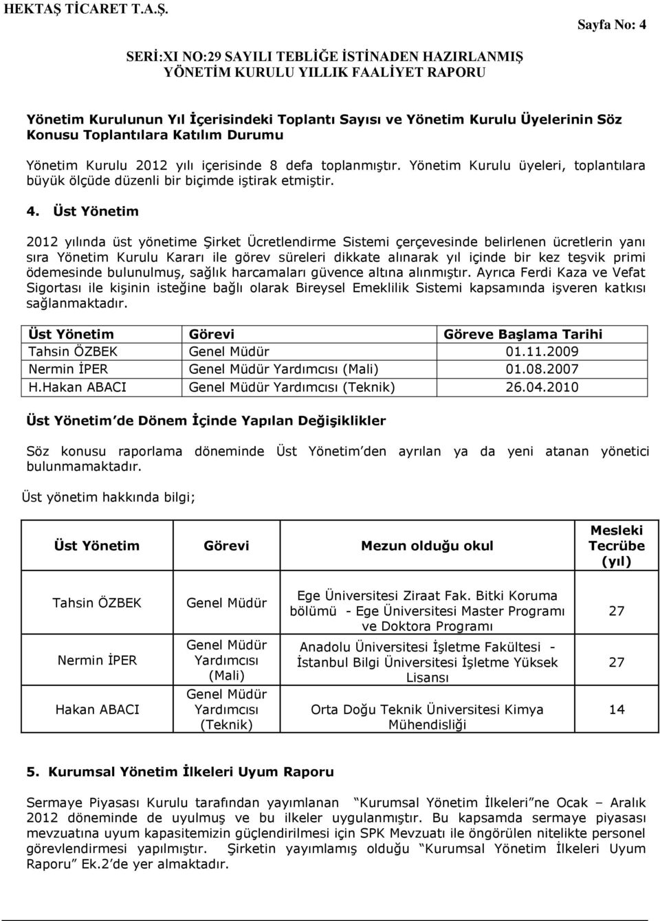 Üst Yönetim 2012 yılında üst yönetime ġirket Ücretlendirme Sistemi çerçevesinde belirlenen ücretlerin yanı sıra Yönetim Kurulu Kararı ile görev süreleri dikkate alınarak yıl içinde bir kez teģvik