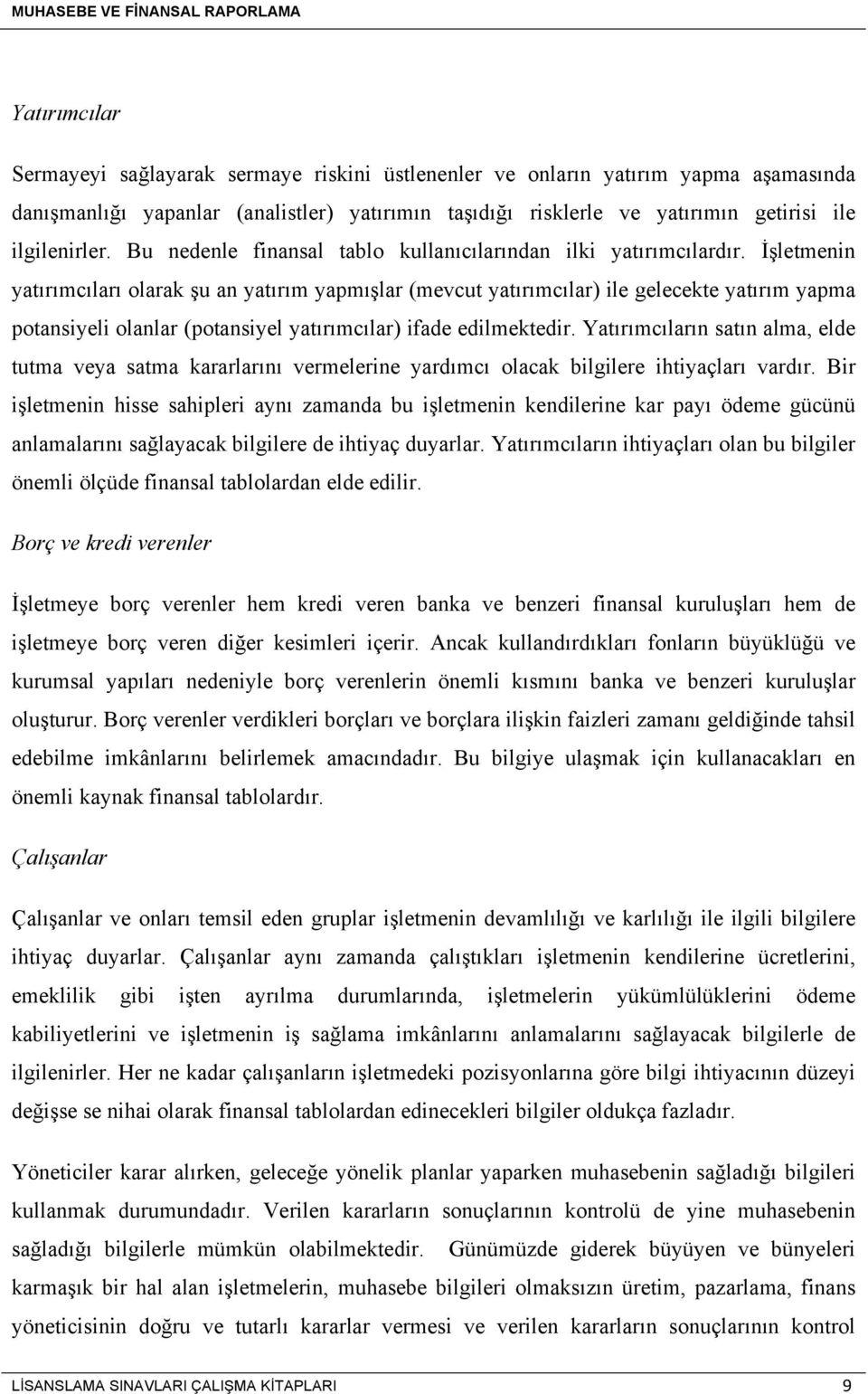 İşletmenin yatırımcıları olarak şu an yatırım yapmışlar (mevcut yatırımcılar) ile gelecekte yatırım yapma potansiyeli olanlar (potansiyel yatırımcılar) ifade edilmektedir.