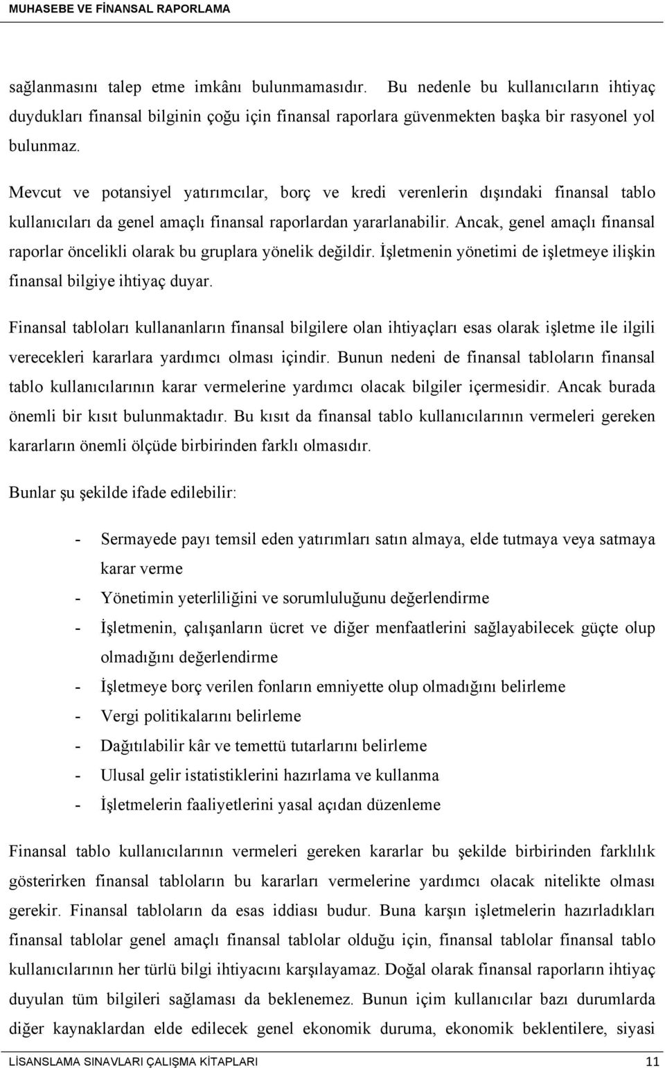 Ancak, genel amaçlı finansal raporlar öncelikli olarak bu gruplara yönelik değildir. İşletmenin yönetimi de işletmeye ilişkin finansal bilgiye ihtiyaç duyar.