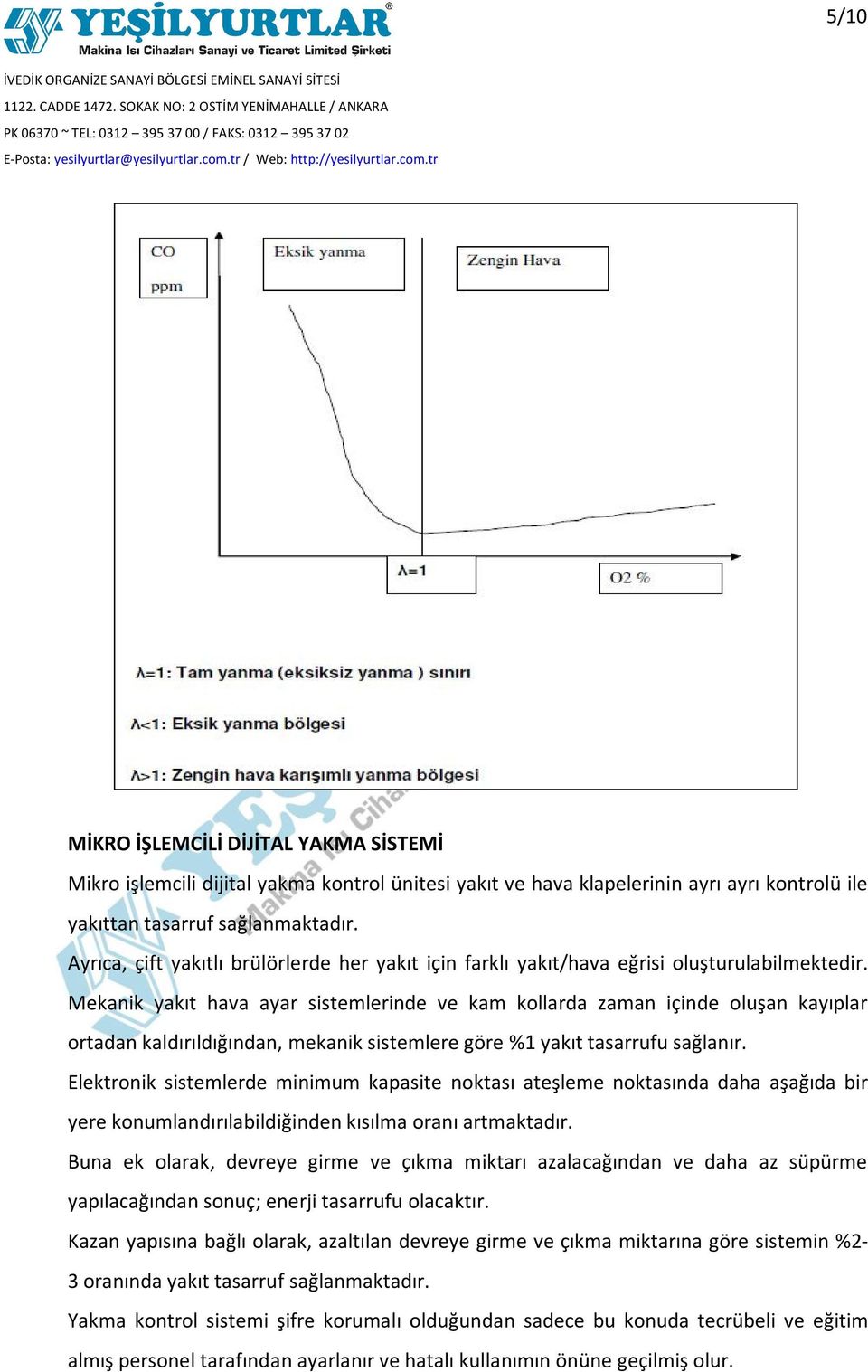 Mekanik yakıt hava ayar sistemlerinde ve kam kollarda zaman içinde oluşan kayıplar ortadan kaldırıldığından, mekanik sistemlere göre %1 yakıt tasarrufu sağlanır.