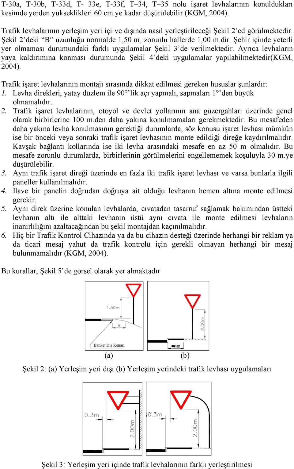 Ayrıca levhaların yaya kaldırımına konması durumunda Şekil 4 deki uygulamalar yapılabilmektedir(kgm, 2004). Trafik işaret levhalarının montajı sırasında dikkat edilmesi gereken hususlar şunlardır: 1.