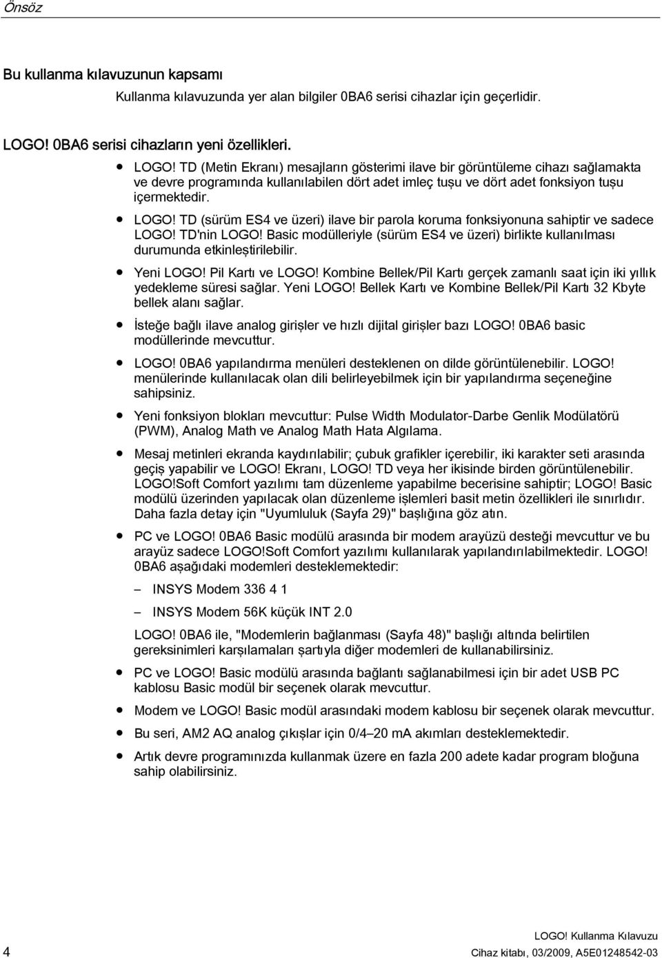 TD (Metin Ekranı) mesajların gösterimi ilave bir görüntüleme cihazı sağlamakta ve devre programında kullanılabilen dört adet imleç tuşu ve dört adet fonksiyon tuşu içermektedir. LOGO!