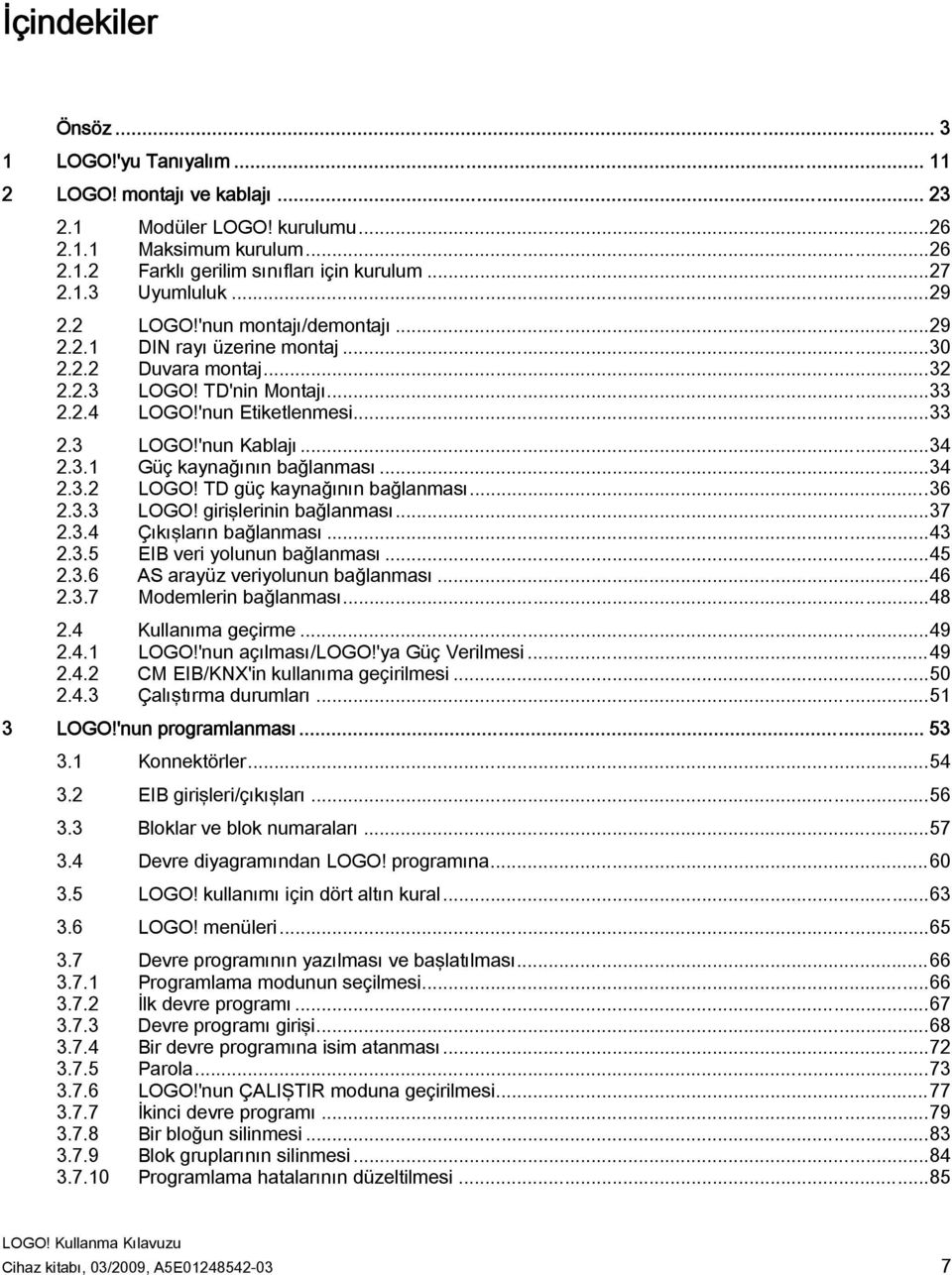 ..34 2.3.2 LOGO! TD güç kaynağının bağlanması...36 2.3.3 LOGO! girişlerinin bağlanması...37 2.3.4 Çıkışların bağlanması...43 2.3.5 EIB veri yolunun bağlanması...45 2.3.6 AS arayüz veriyolunun bağlanması.