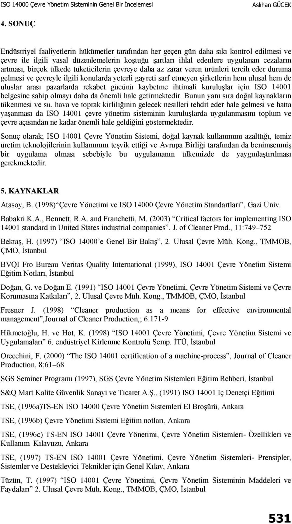 pazarlarda rekabet gücünü kaybetme ihtimali kuruluşlar için ISO 14001 belgesine sahip olmayı daha da önemli hale getirmektedir.