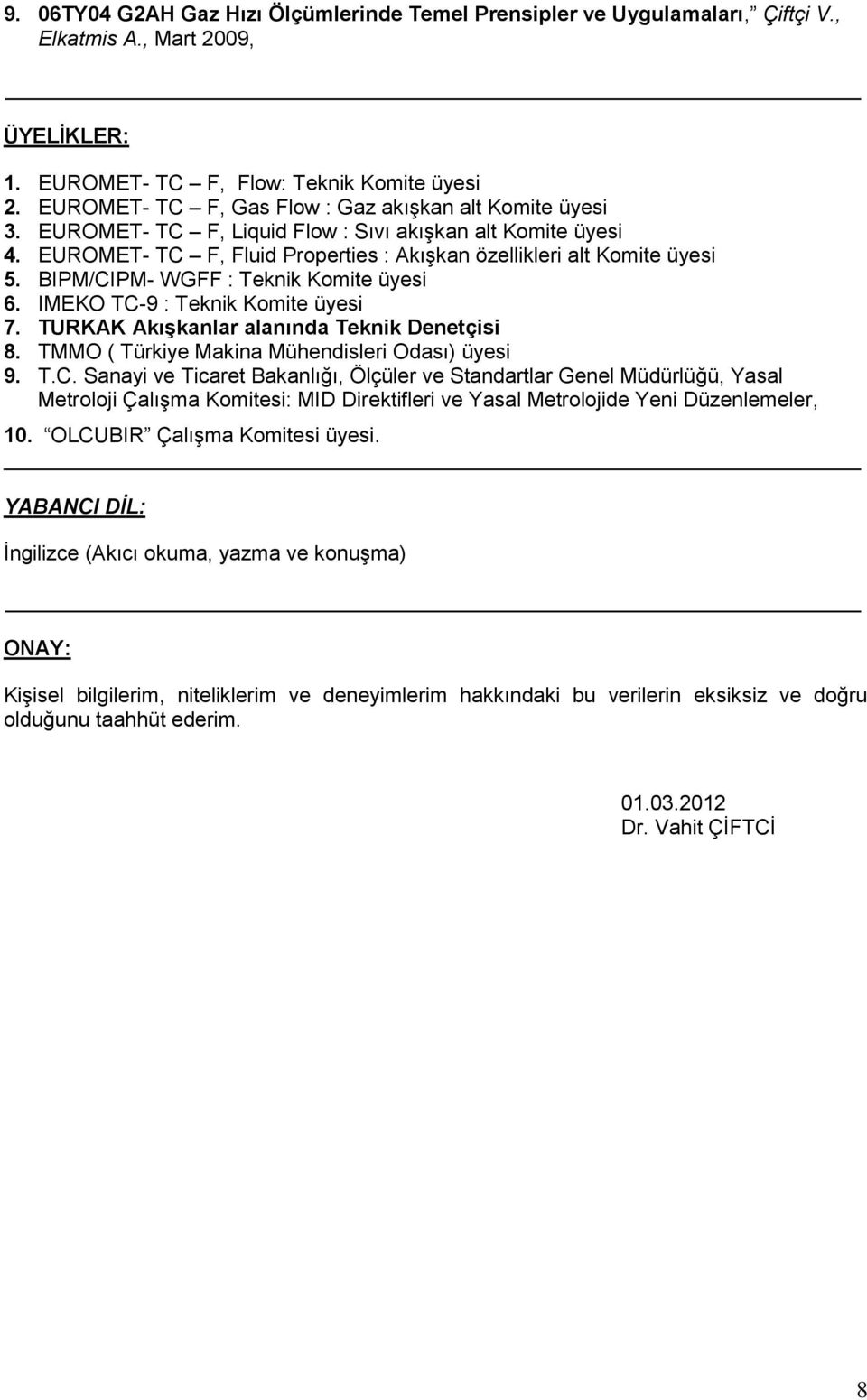 BIPM/CIPM- WGFF : Teknik Komite üyesi 6. IMEKO TC-9 : Teknik Komite üyesi 7. TURKAK Akışkanlar alanında Teknik Denetçisi 8. TMMO ( Türkiye Makina Mühendisleri Odası) üyesi 9. T.C. Sanayi ve Ticaret Bakanlığı, Ölçüler ve Standartlar Genel Müdürlüğü, Yasal Metroloji Çalışma Komitesi: MID Direktifleri ve Yasal Metrolojide Yeni Düzenlemeler, 10.