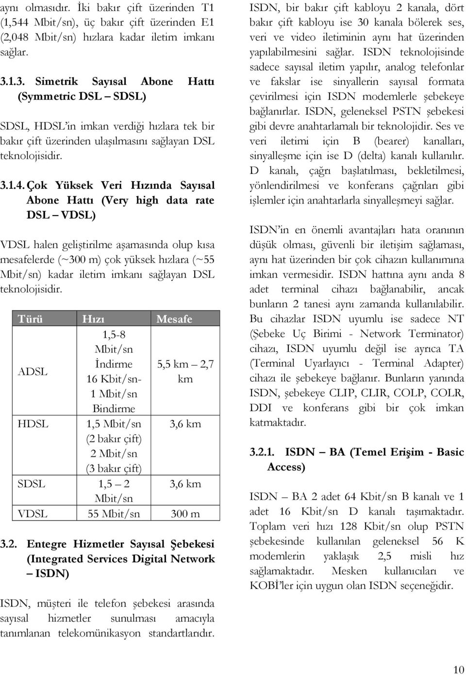 Çok Yüksek Veri Hızında Sayısal Abone Hattı (Very high data rate DSL VDSL) VDSL halen geliştirilme aşamasında olup kısa mesafelerde (~300 m) çok yüksek hızlara (~55 Mbit/sn) kadar iletim imkanı