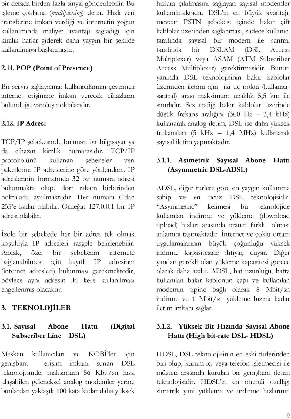 POP (Point of Presence) Bir servis sağlayıcının kullanıcılarının çevirmeli internet erişimine imkan verecek cihazların bulunduğu varoluş noktalarıdır. 2.12.