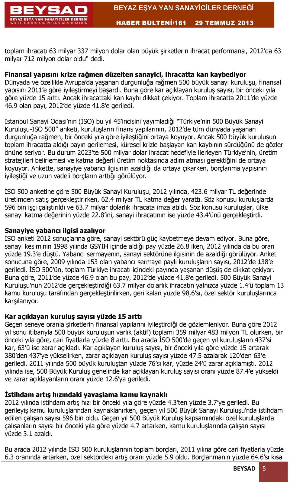 iyileştirmeyi başardı. Buna göre kar açıklayan kuruluş sayısı, bir önceki yıla göre yüzde 15 arttı. Ancak ihracattaki kan kaybı dikkat çekiyor. Toplam ihracatta 2011 de yüzde 46.