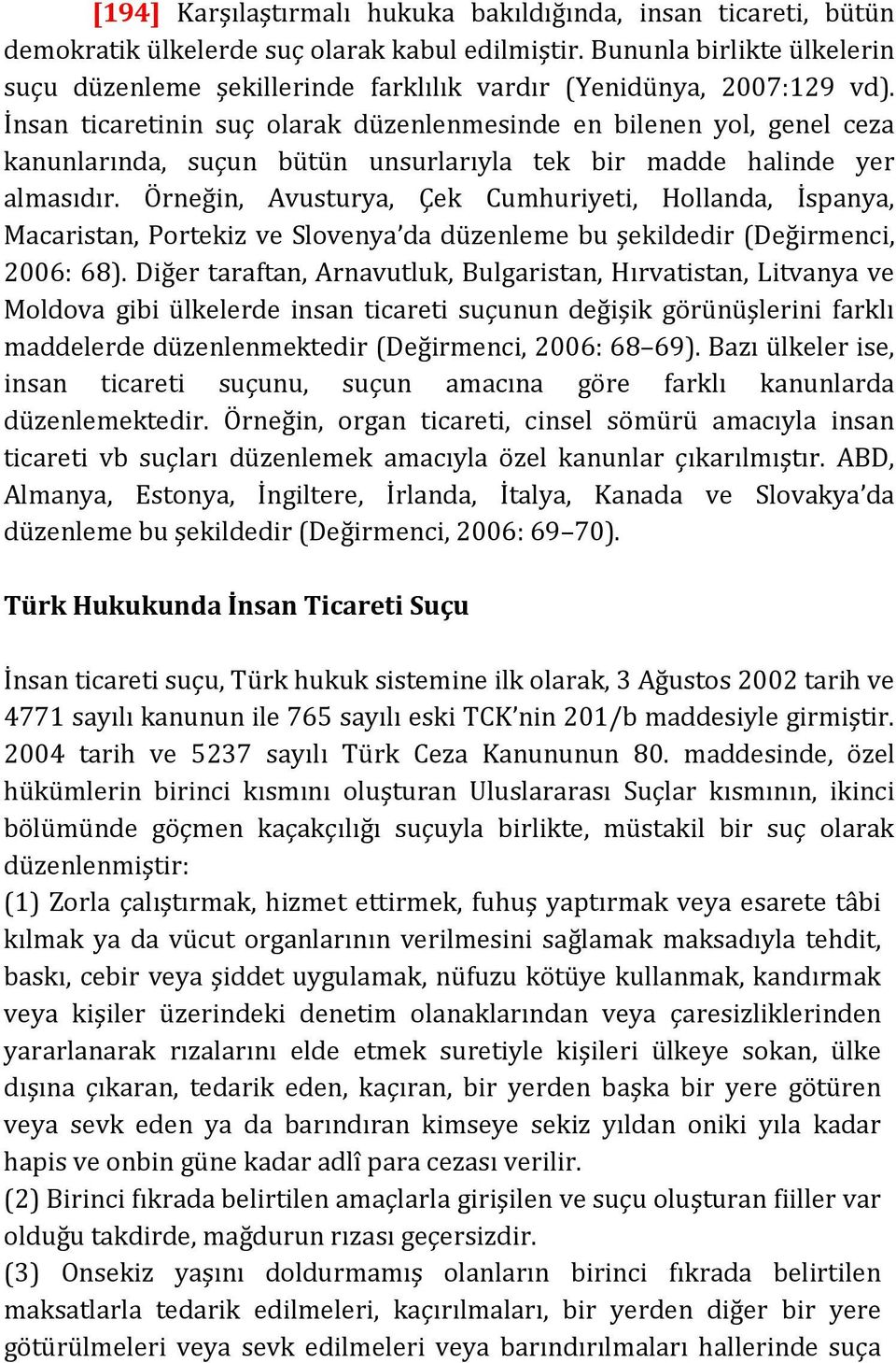 İnsan ticaretinin suç olarak düzenlenmesinde en bilenen yol, genel ceza kanunlarında, suçun bütün unsurlarıyla tek bir madde halinde yer almasıdır.