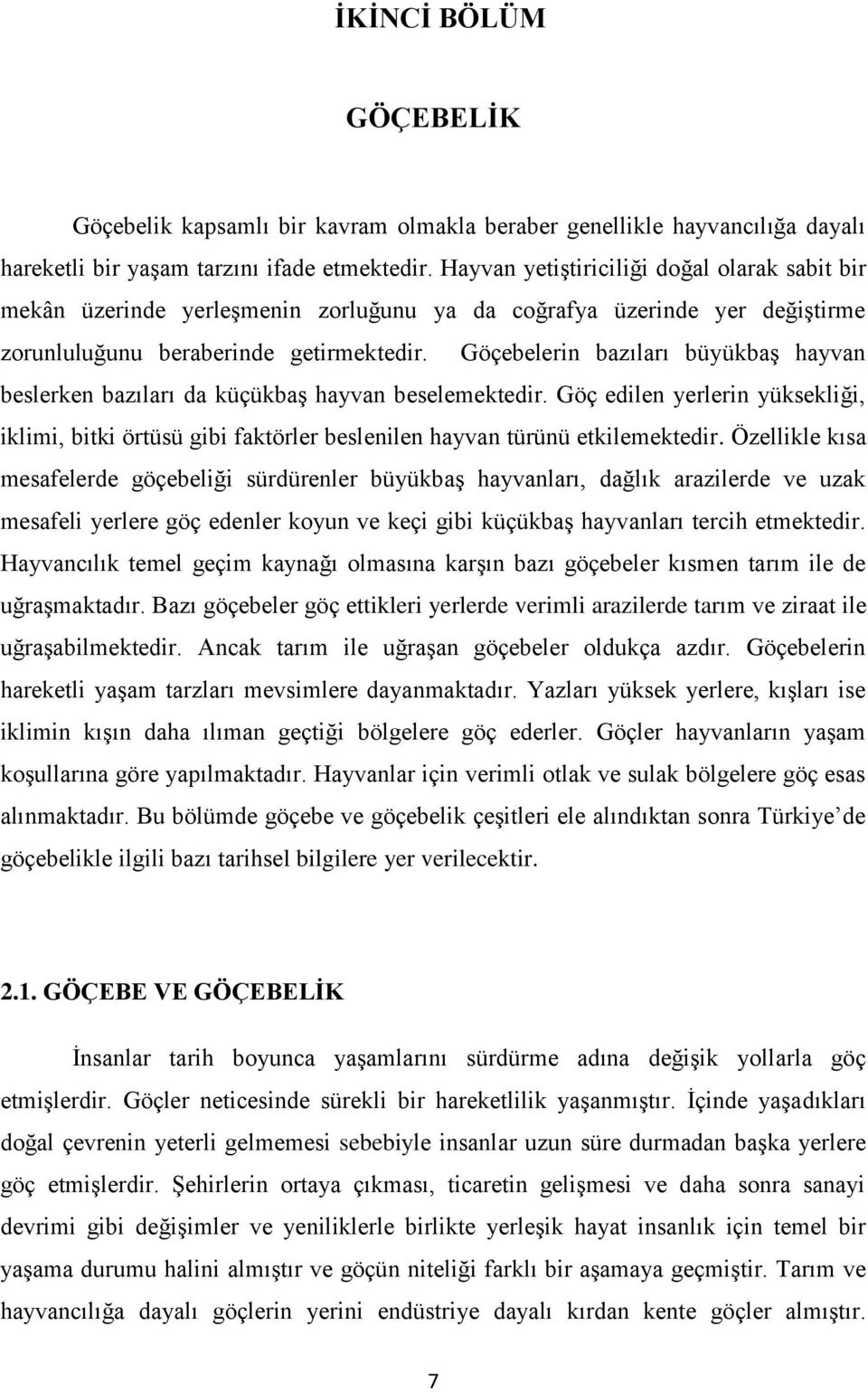 Göçebelerin bazıları büyükbaş hayvan beslerken bazıları da küçükbaş hayvan beselemektedir. Göç edilen yerlerin yüksekliği, iklimi, bitki örtüsü gibi faktörler beslenilen hayvan türünü etkilemektedir.