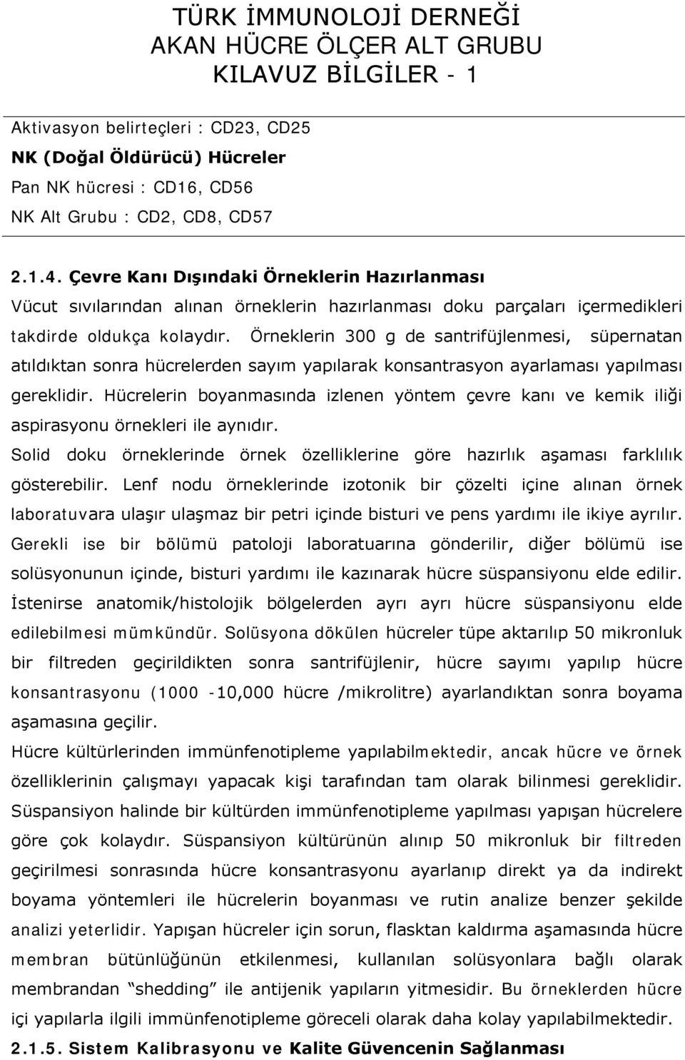 Örneklerin 300 g de santrifüjlenmesi, süpernatan atıldıktan sonra hücrelerden sayım yapılarak konsantrasyon ayarlaması yapılması gereklidir.