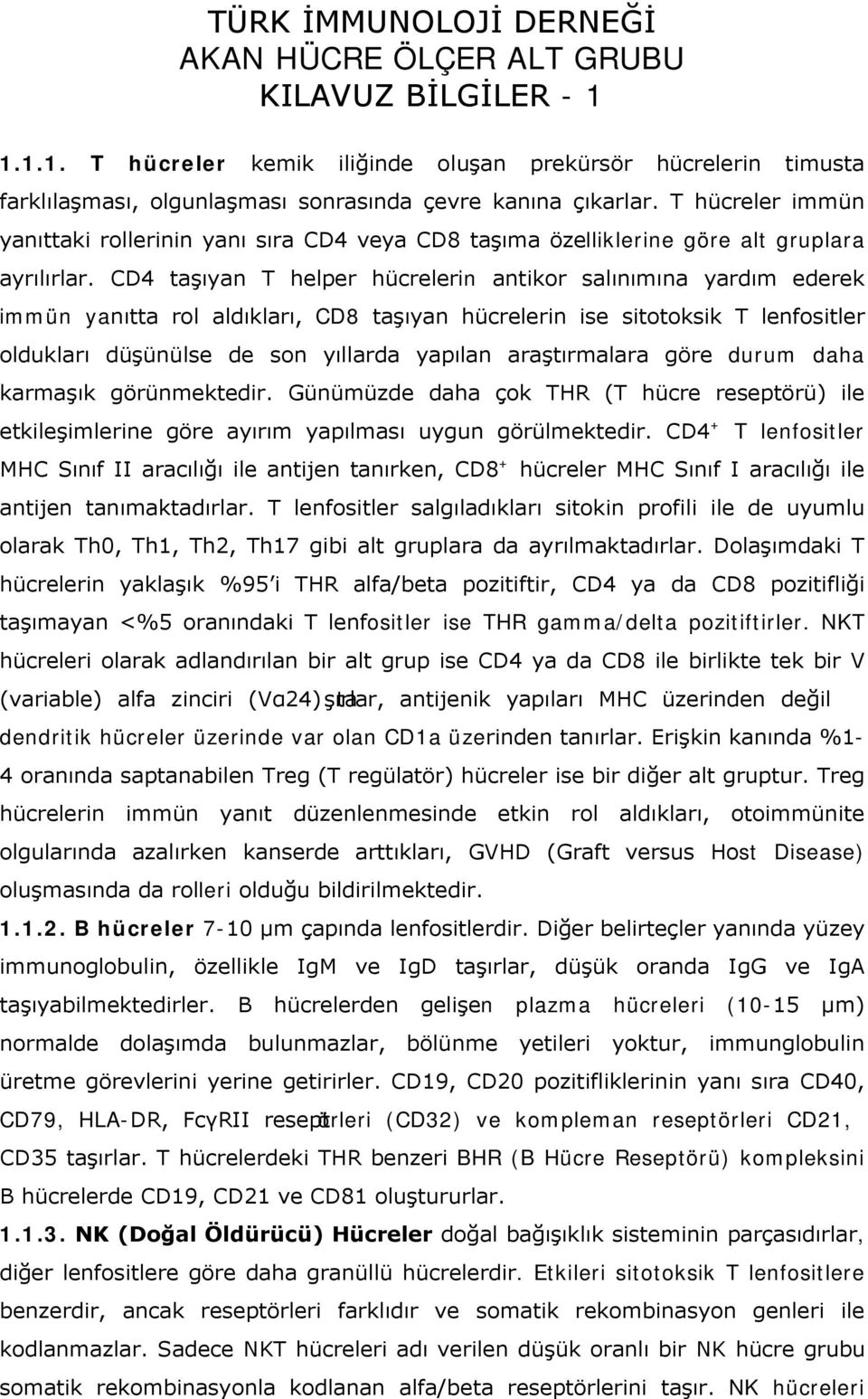 CD4 taşıyan T helper hücrelerin antikor salınımına yardım ederek immün yanıtta rol aldıkları, CD8 taşıyan hücrelerin ise sitotoksik T lenfositler oldukları düşünülse de son yıllarda yapılan